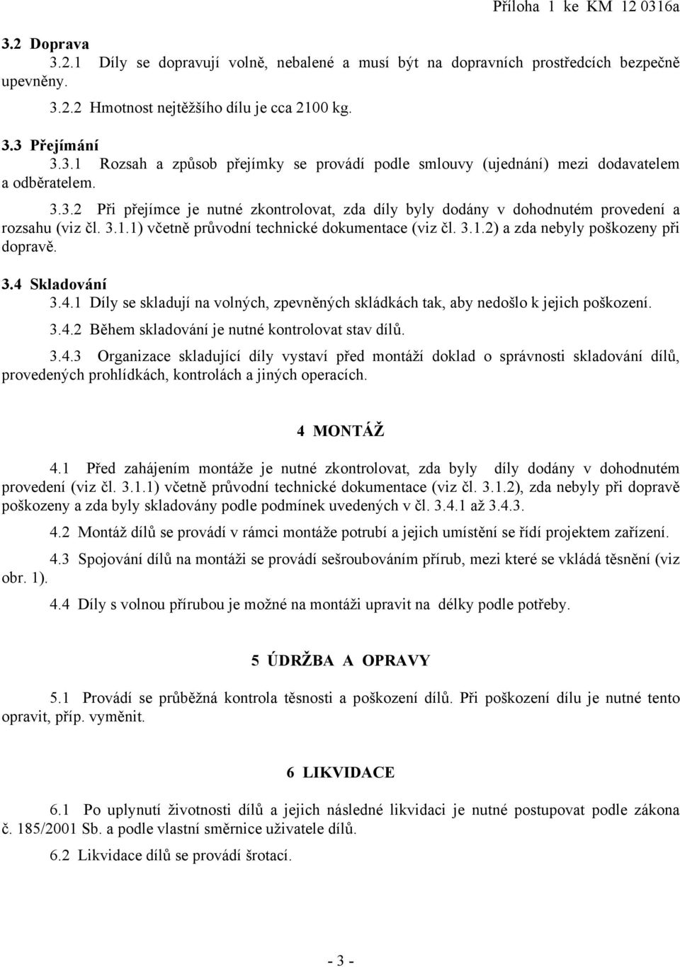 3.4 Skladování 3.4.1 Díly se skladují na volných, zpevněných skládkách tak, aby nedošlo k jejich poškození. 3.4.2 Během skladování je nutné kontrolovat stav dílů. 3.4.3 Organizace skladující díly vystaví před montáží doklad o správnosti skladování dílů, provedených prohlídkách, kontrolách a jiných operacích.