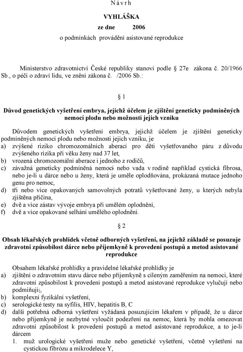 : 1 Důvod genetických vyšetření embrya, jejichž účelem je zjištění geneticky podmíněných nemocí plodu nebo možnosti jejich vzniku Důvodem genetických vyšetření embrya, jejichž účelem je zjištění