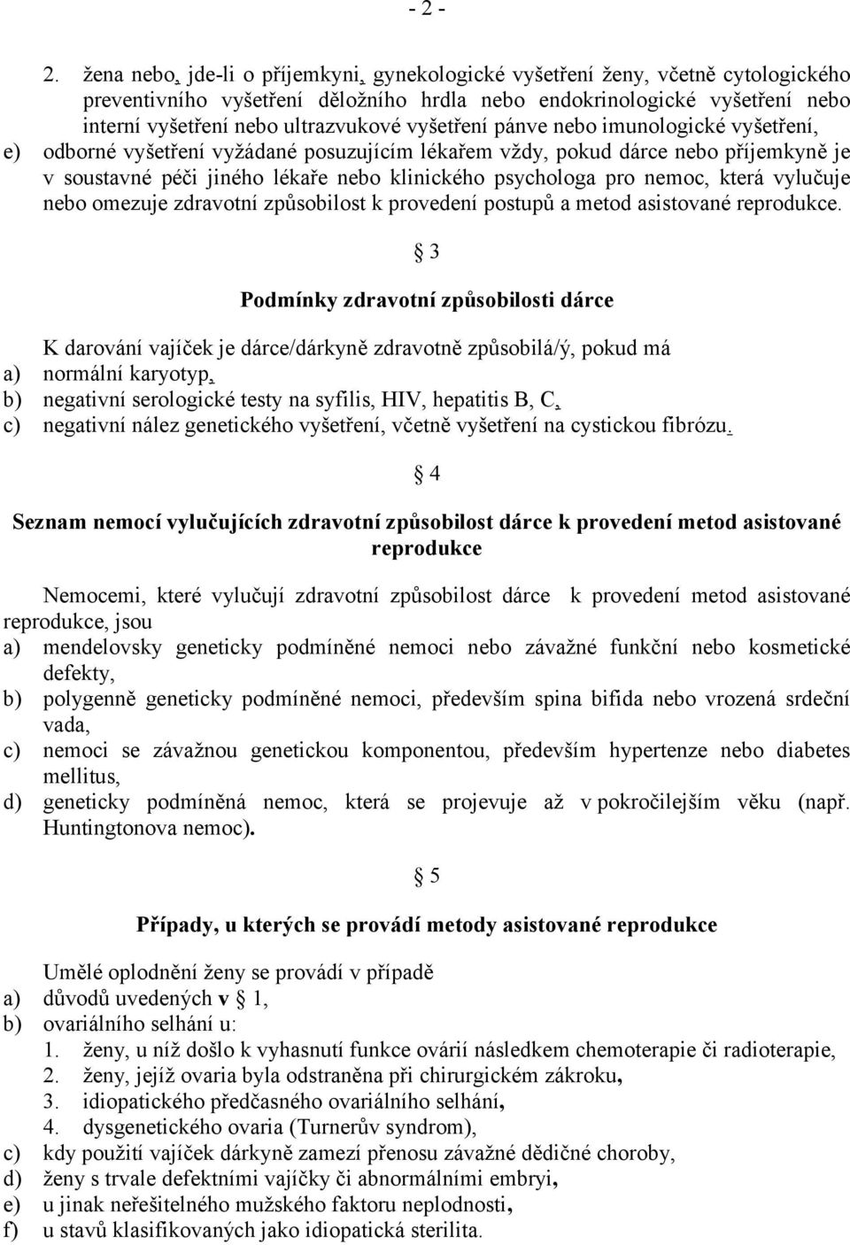 vyšetření pánve nebo imunologické vyšetření, e) odborné vyšetření vyžádané posuzujícím lékařem vždy, pokud dárce nebo příjemkyně je v soustavné péči jiného lékaře nebo klinického psychologa pro
