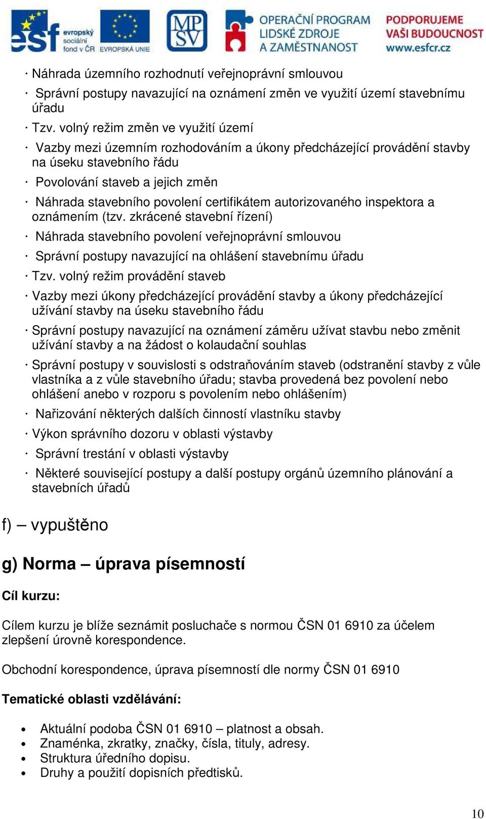 certifikátem autorizovaného inspektora a oznámením (tzv. zkrácené stavební řízení) Náhrada stavebního povolení veřejnoprávní smlouvou Správní postupy navazující na ohlášení stavebnímu úřadu Tzv.