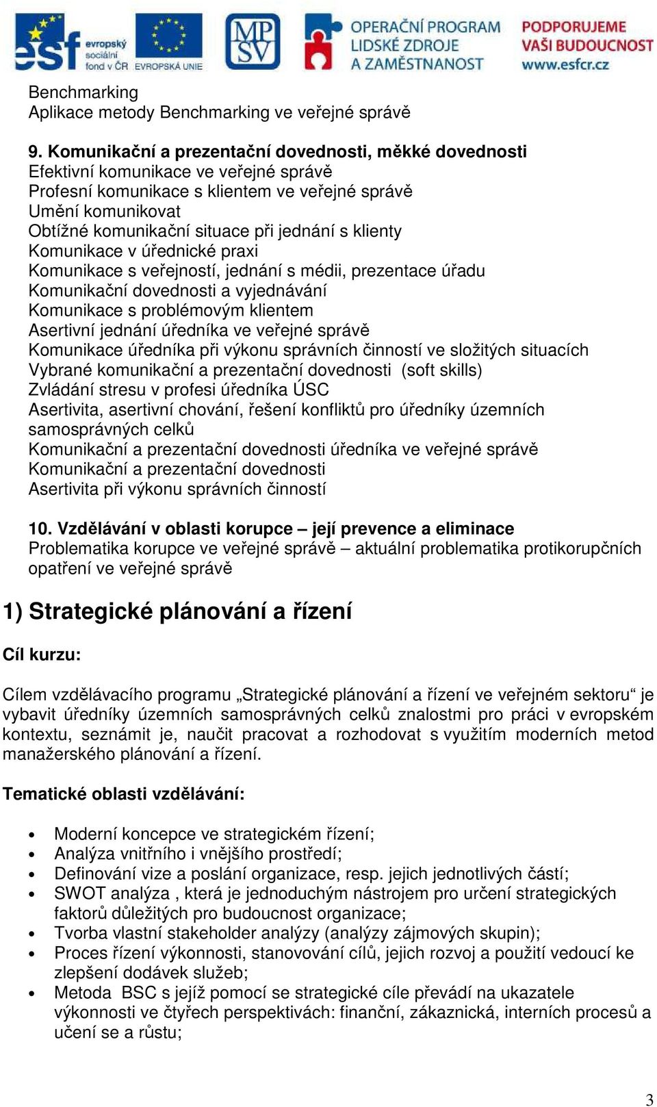 jednání s klienty Komunikace v úřednické praxi Komunikace s veřejností, jednání s médii, prezentace úřadu Komunikační dovednosti a vyjednávání Komunikace s problémovým klientem Asertivní jednání