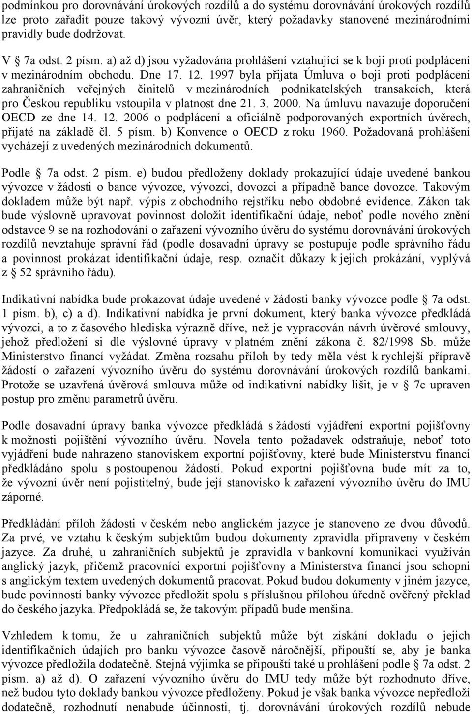 1997 byla přijata Úmluva o boji proti podplácení zahraničních veřejných činitelů v mezinárodních podnikatelských transakcích, která pro Českou republiku vstoupila v platnost dne 21. 3. 2000.