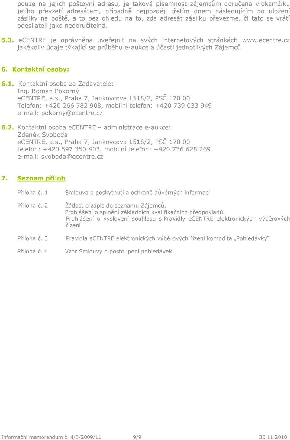 6. Kntaktní sby: 6.1. Kntaktní sba za Zadavatele: Ing. Rman Pkrný ecentre, a.s., Praha 7, Jankvcva 1518/2, PSČ 170 00 Telefn: +420 266 782 908, mbilní telefn: +420 739 033 949 e-mail: pkrny@ecentre.