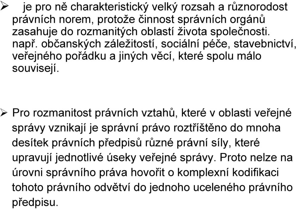 Pro rozmanitost právních vztahů, které v oblasti veřejné správy vznikají je správní právo roztříštěno do mnoha desítek právních předpisů různé právní