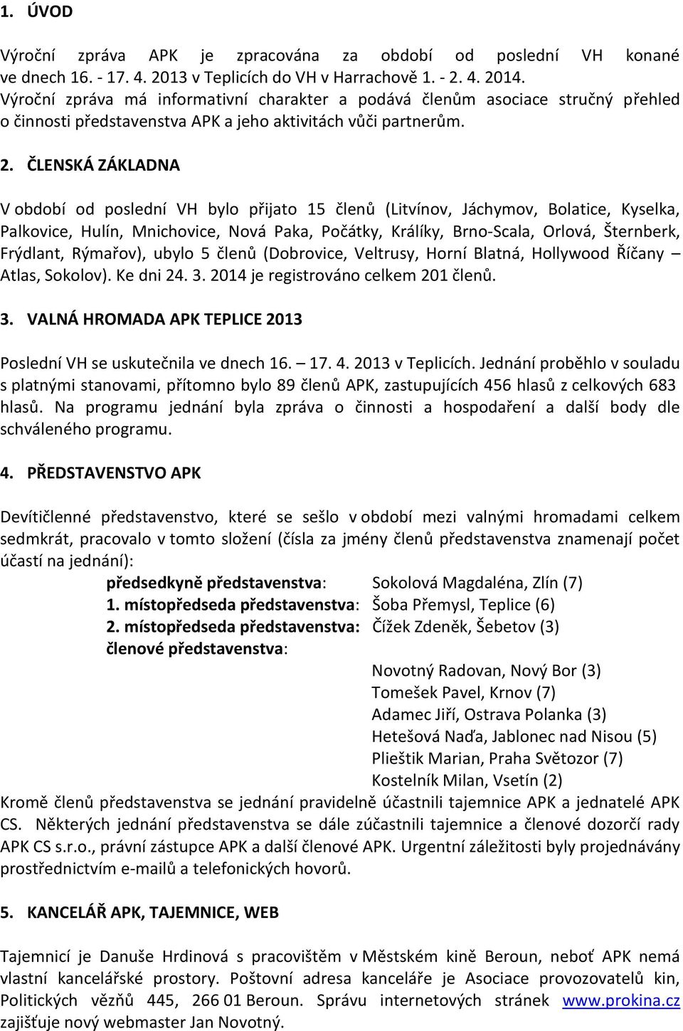 ČLENSKÁ ZÁKLADNA V období od poslední VH bylo přijato 15 členů (Litvínov, Jáchymov, Bolatice, Kyselka, Palkovice, Hulín, Mnichovice, Nová Paka, Počátky, Králíky, Brno-Scala, Orlová, Šternberk,