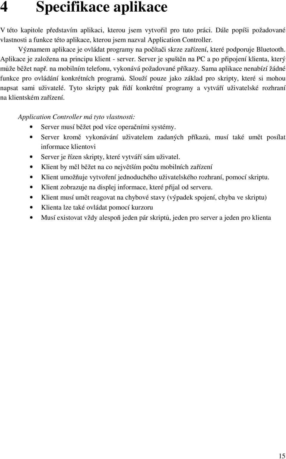 Server je spuštěn na PC a po připojení klienta, který může běžet např. na mobilním telefonu, vykonává požadované příkazy. Sama aplikace nenabízí žádné funkce pro ovládání konkrétních programů.