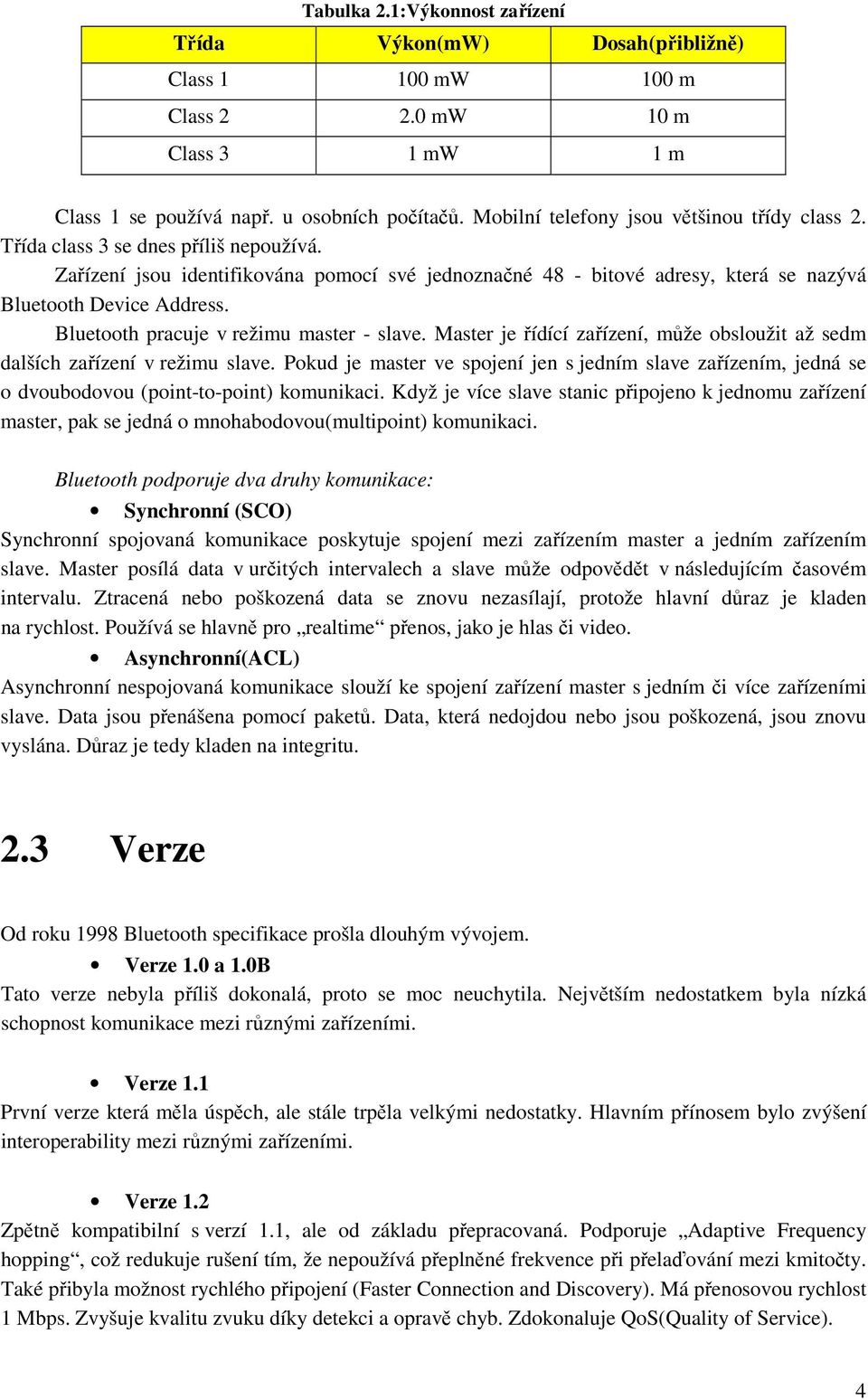 Bluetooth pracuje v režimu master - slave. Master je řídící zařízení, může obsloužit až sedm dalších zařízení v režimu slave.