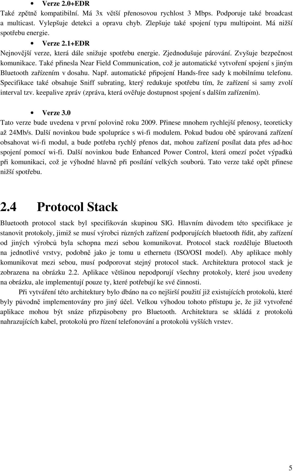 Také přinesla Near Field Communication, což je automatické vytvoření spojení s jiným Bluetooth zařízením v dosahu. Např. automatické připojení Hands-free sady k mobilnímu telefonu.