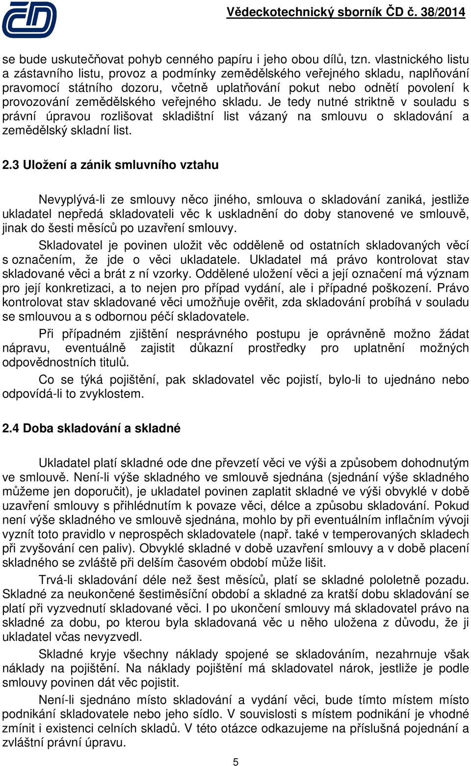 veřejného skladu. Je tedy nutné striktně v souladu s právní úpravou rozlišovat skladištní list vázaný na smlouvu o skladování a zemědělský skladní list. 2.