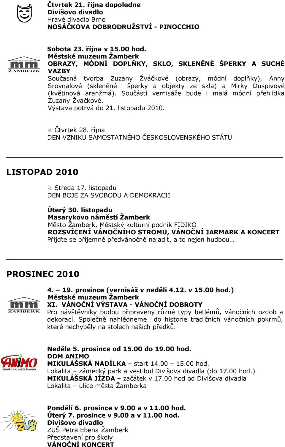 aranžmá). Součástí vernisáže bude i malá módní přehlídka Zuzany Žváčkové. Výstava potrvá do 21. listopadu 2010. Čtvrtek 28.