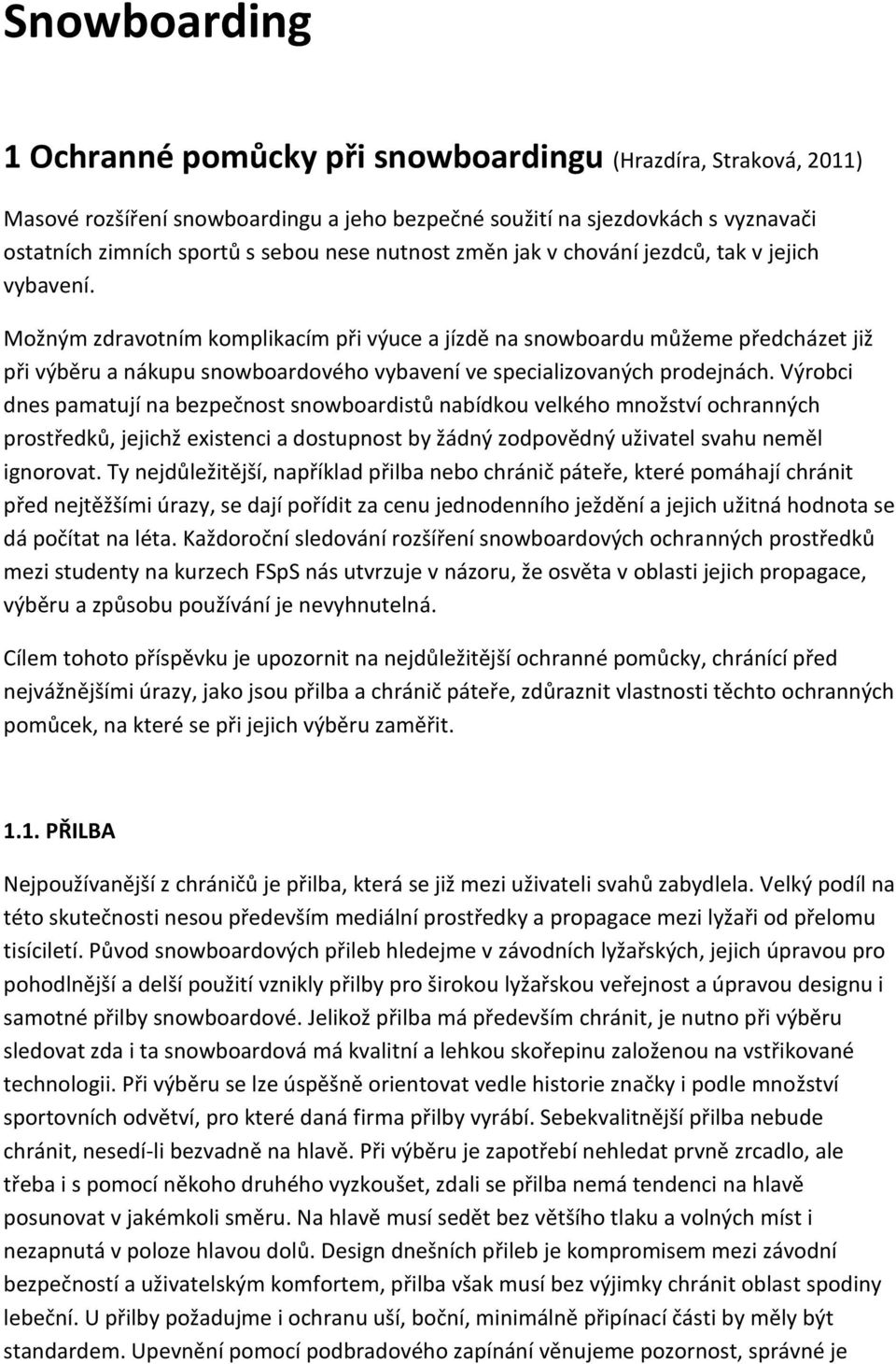 Možným zdravotním komplikacím při výuce a jízdě na snowboardu můžeme předcházet již při výběru a nákupu snowboardového vybavení ve specializovaných prodejnách.