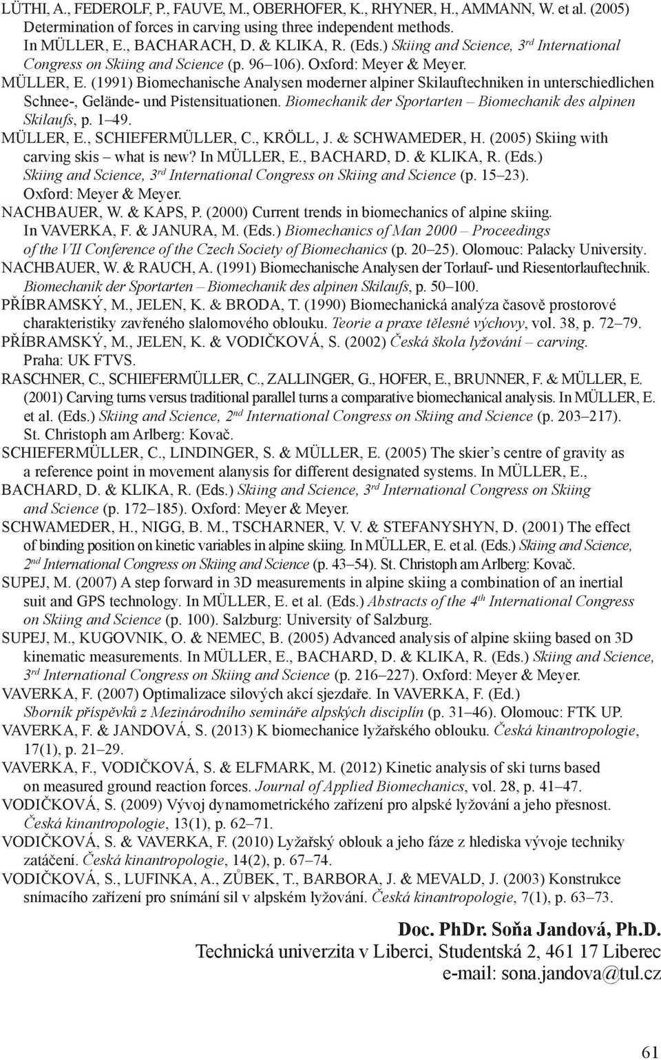 (1991) Biomechanische Analysen moderner alpiner Skilauftechniken in unterschiedlichen Schnee-, Gelände- und Pistensituationen. Biomechanik der Sportarten Biomechanik des alpinen Skilaufs, p. 1 49.