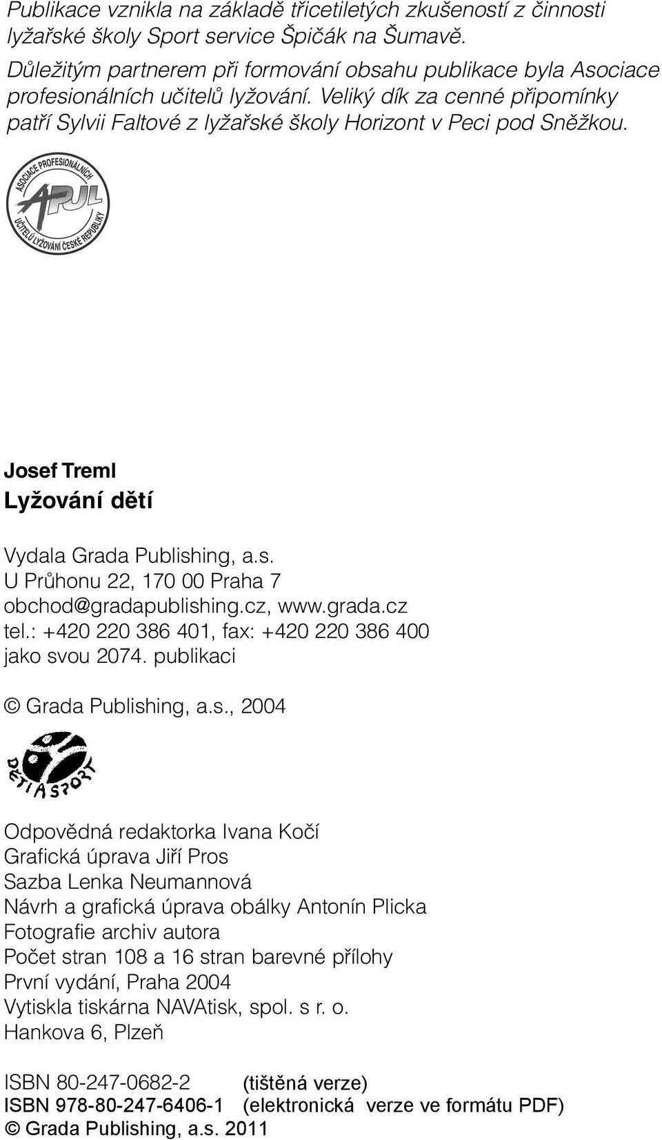 Josef Treml Lyžování dětí Vydala Grada Publishing, a.s. U Průhonu 22, 170 00 Praha 7 obchod@gradapublishing.cz, www.grada.cz tel.: +420 220 386 401, fax: +420 220 386 400 jako svou 2074.