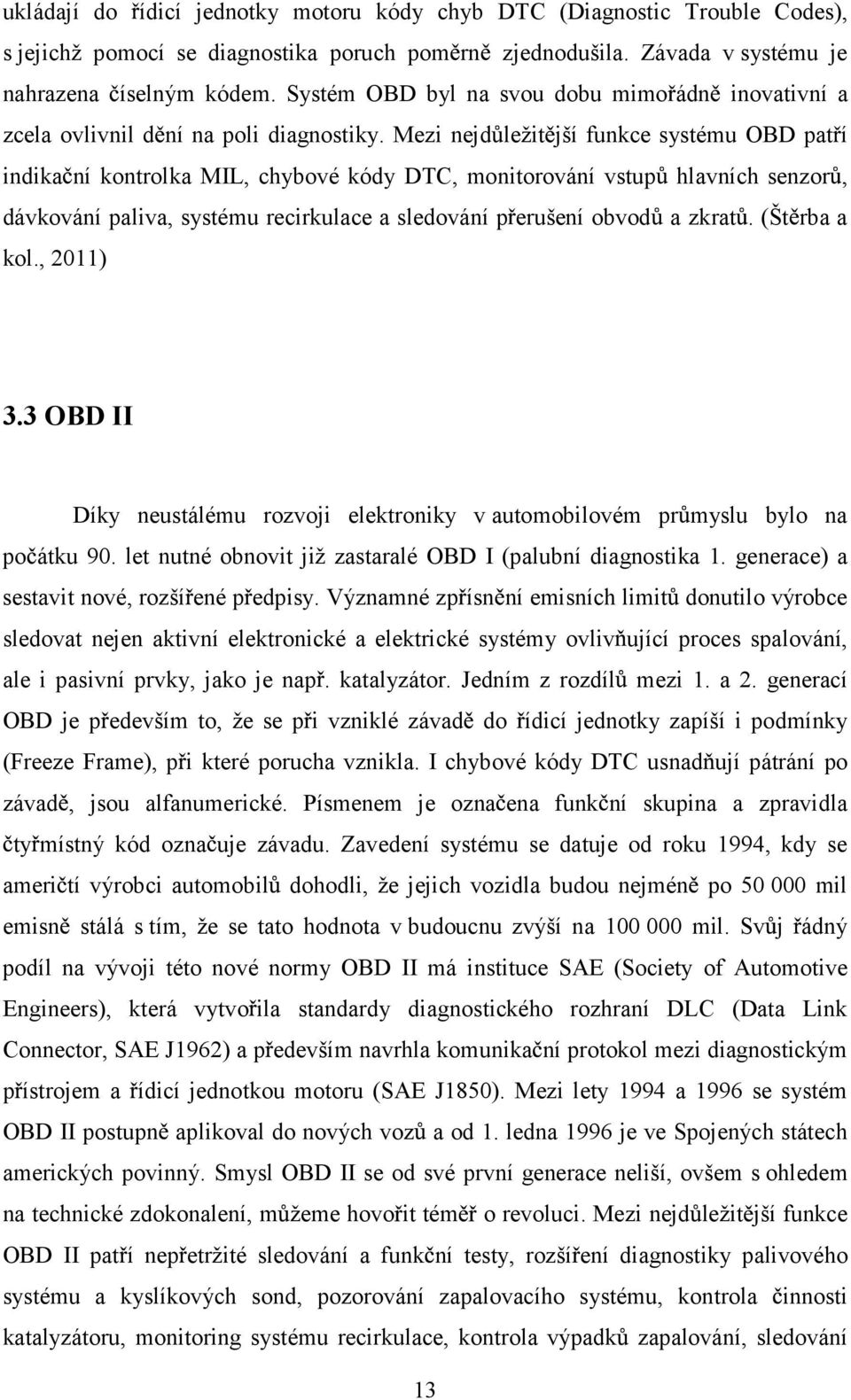 Mezi nejd ležit jší funkce systému OBD pat í indika ní kontrolka MIL, chybové kódy DTC, monitorování vstup hlavních senzor, dávkování paliva, systému recirkulace a sledování p erušení obvod a zkrat.