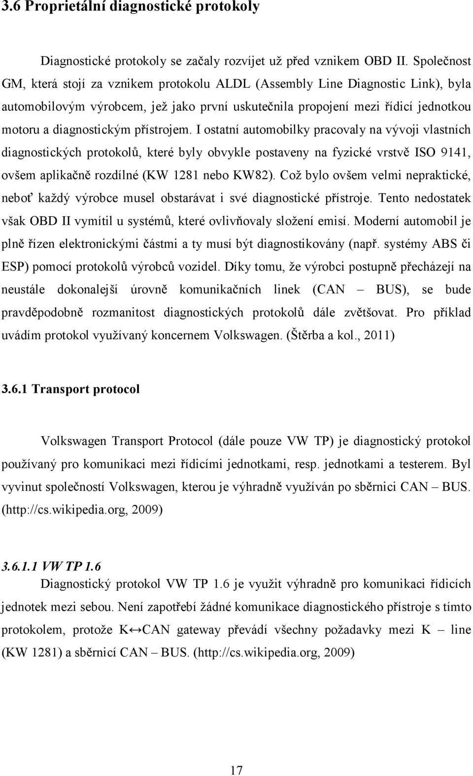 ístrojem. I ostatní automobilky pracovaly na vývoji vlastních diagnostických protokol, které byly obvykle postaveny na fyzické vrstv ISO 9141, ovšem aplika n rozdílné (KW 1281 nebo KW82).