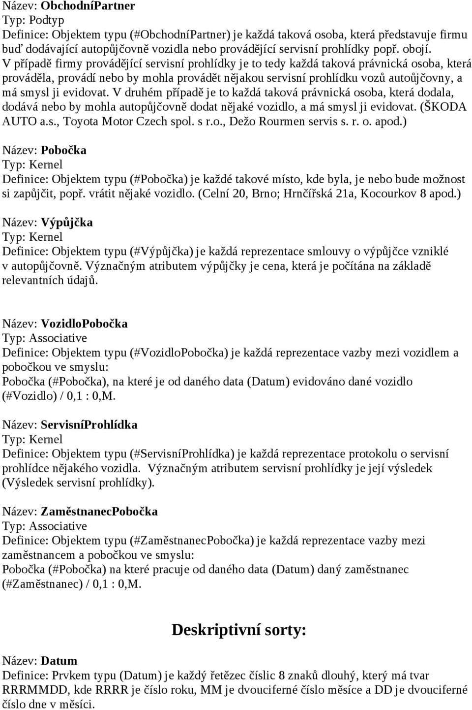 evidovat. V druhém případě je to každá taková právnická osoba, která dodala, dodává nebo by mohla autopůjčovně dodat nějaké vozidlo, a má smysl ji evidovat. (ŠKODA AUTO a.s., Toyota Motor Czech spol.