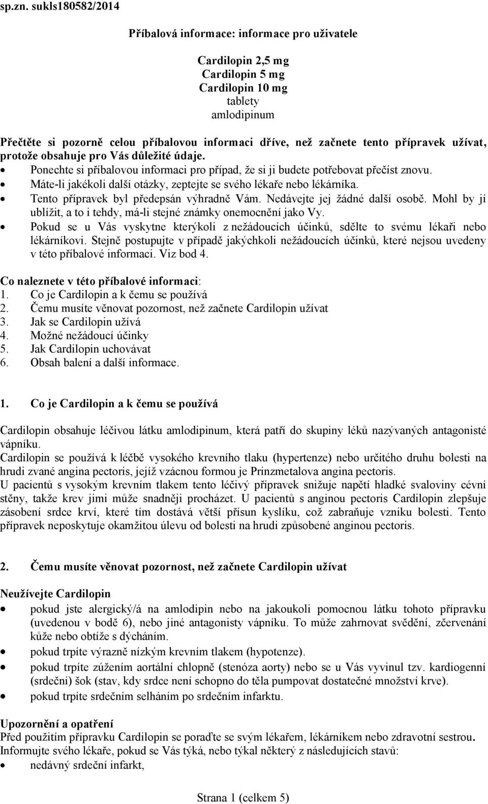 tento přípravek užívat, protože obsahuje pro Vás důležité údaje. Ponechte si příbalovou informaci pro případ, že si ji budete potřebovat přečíst znovu.