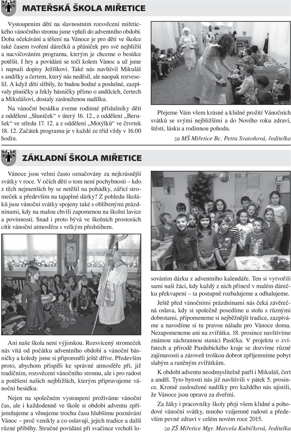 I hry a povídání se točí kolem Vánoc a už jsme i napsali dopisy Ježíškovi. Také nás navštívil Mikuláš s andílky a čertem, který nás neděsil, ale naopak rozveselil.