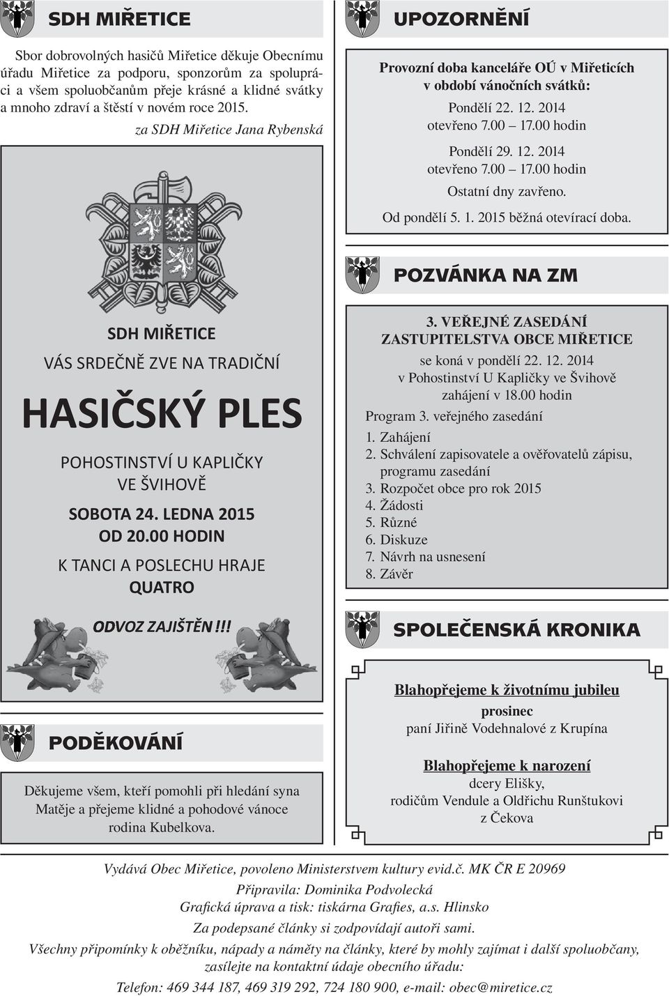 Od pondělí 5. 1. 2015 běžná otevírací doba. POZVÁNKA NA ZM SDH MIŘETICE VÁS SRDEČNĚ ZVE NA TRADIČNÍ HASIČSKÝ PLES POHOSTINSTVÍ U KAPLIČKY VE ŠVIHOVĚ SOBOTA 24. LEDNA 2015 OD 20.