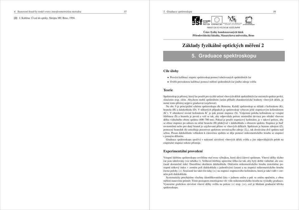 Graduace spektroskopu Provést kalibraci stupnic spektroskop pomocí tabelovaných spektrálních čar Ověřit provedenou kalibraci pomocí měření spektrálních čar jiného zdroje světla Spektroskop je