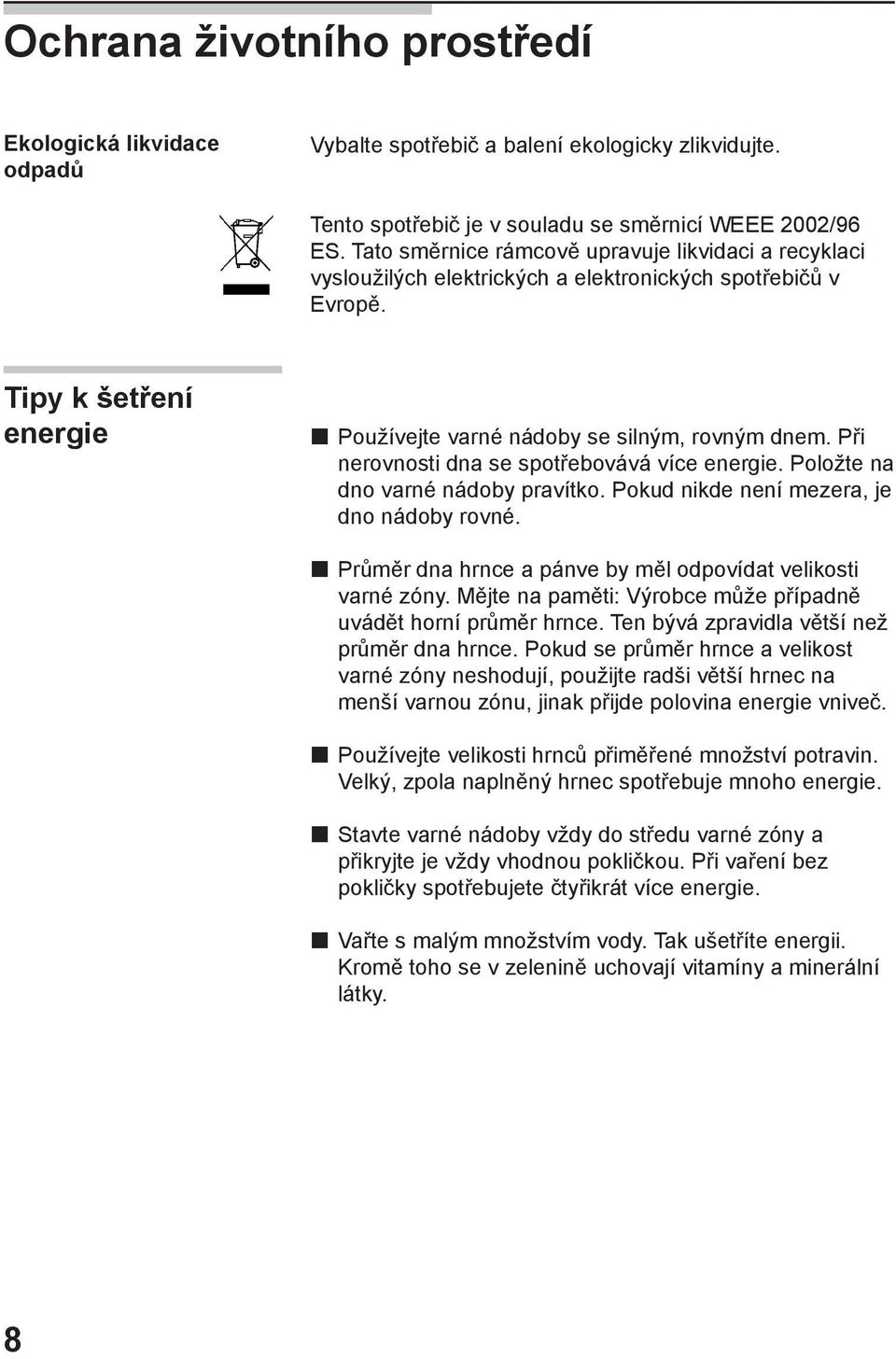 Při nerovnosti dna se spotřebovává více energie. Položte na dno varné nádoby pravítko. Pokud nikde není mezera, je dno nádoby rovné. Průměr dna hrnce a pánve by měl odpovídat velikosti varné zóny.
