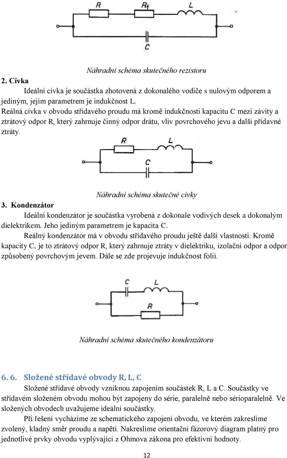 Náhradní schéma skutečné cívky 3. Kondenzátor Ideální kondenzátor je součástka vyrobená z dokonale vodivých desek a dokonalým dielektrikem. Jeho jediným parametrem je kapacita C.