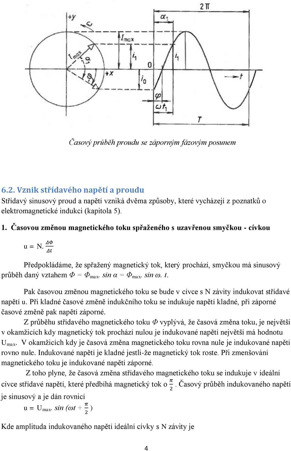 Časovou změnou magnetického toku spřaženého s uzavřenou smyčkou - cívkou u = N. Předpokládáme, že spřažený magnetický tok, který prochází, smyčkou má sinusový průběh daný vztahem Φ = Φ max.
