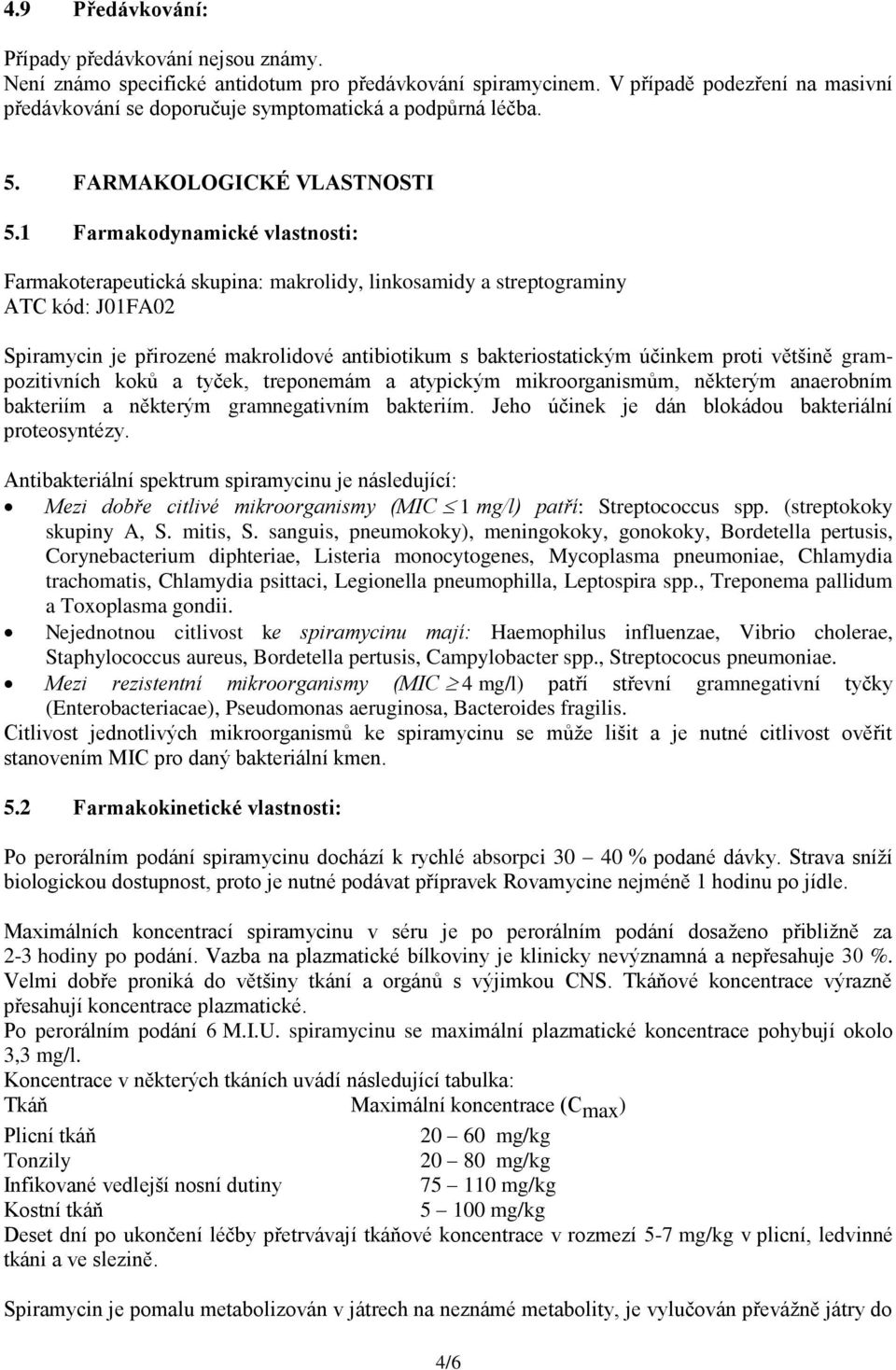 1 Farmakodynamické vlastnosti: Farmakoterapeutická skupina: makrolidy, linkosamidy a streptograminy ATC kód: J01FA02 Spiramycin je přirozené makrolidové antibiotikum s bakteriostatickým účinkem proti