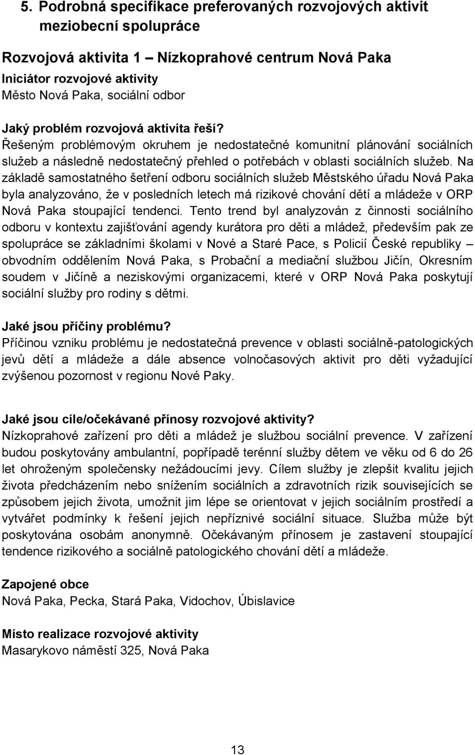 Na základě samostatného šetření odboru sociálních služeb Městského úřadu Nová Paka byla analyzováno, že v posledních letech má rizikové chování dětí a mládeže v ORP Nová Paka stoupající tendenci.