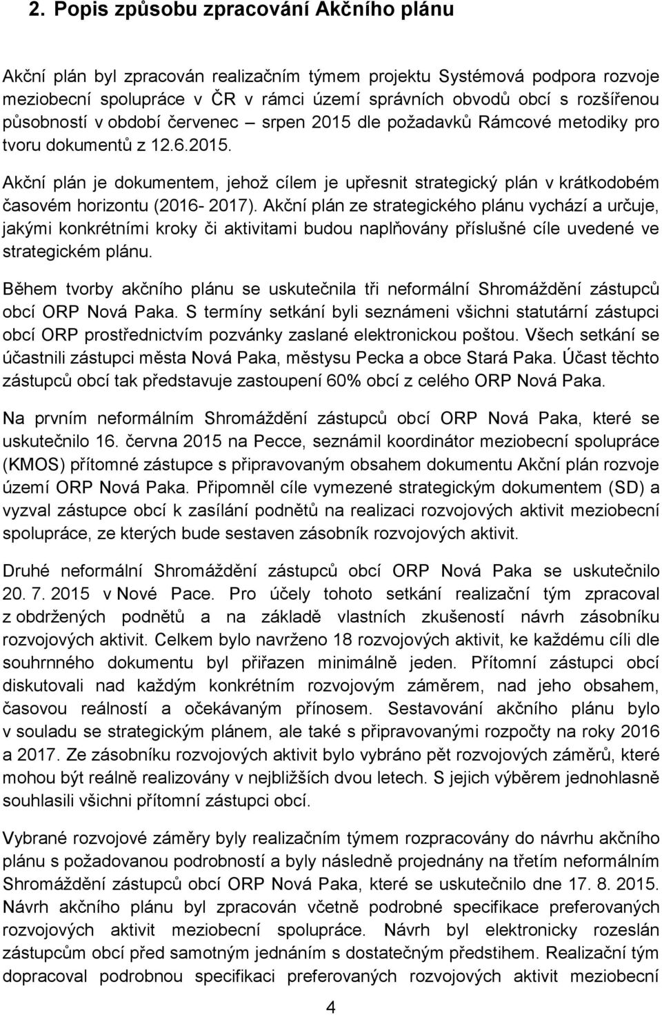 Akční plán ze strategického plánu vychází a určuje, jakými konkrétními kroky či aktivitami budou naplňovány příslušné cíle uvedené ve strategickém plánu.