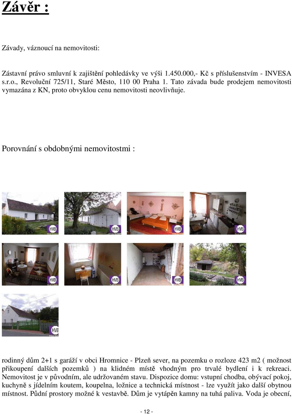 Porovnání s obdobnými nemovitostmi : rodinný dům 2+1 s garáží v obci Hromnice - Plzeň sever, na pozemku o rozloze 423 m2 ( možnost přikoupení dalších pozemků ) na klidném místě vhodným pro trvalé