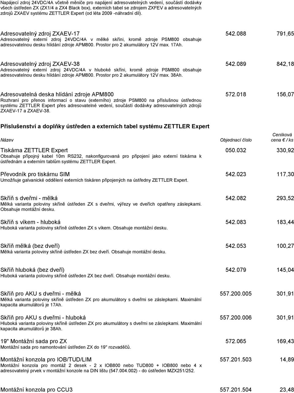 088 791,65 Adresovatelný externí zdroj 24VDC/4A v mělké skříni, kromě zdroje PSM800 obsahuje adresovatelnou desku hlídání zdroje APM800. Prostor pro 2 akumulátory 12V max. 17Ah.