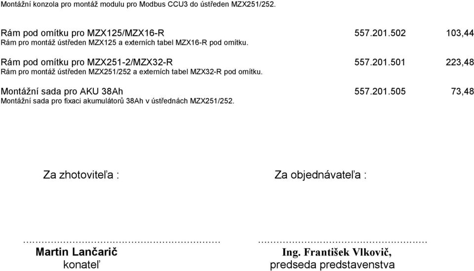 501 223,48 Rám pro montáž ústředen MZX251/252 a externích tabel MZX32-R pod omítku. Montážní sada pro AKU 38Ah 557.201.