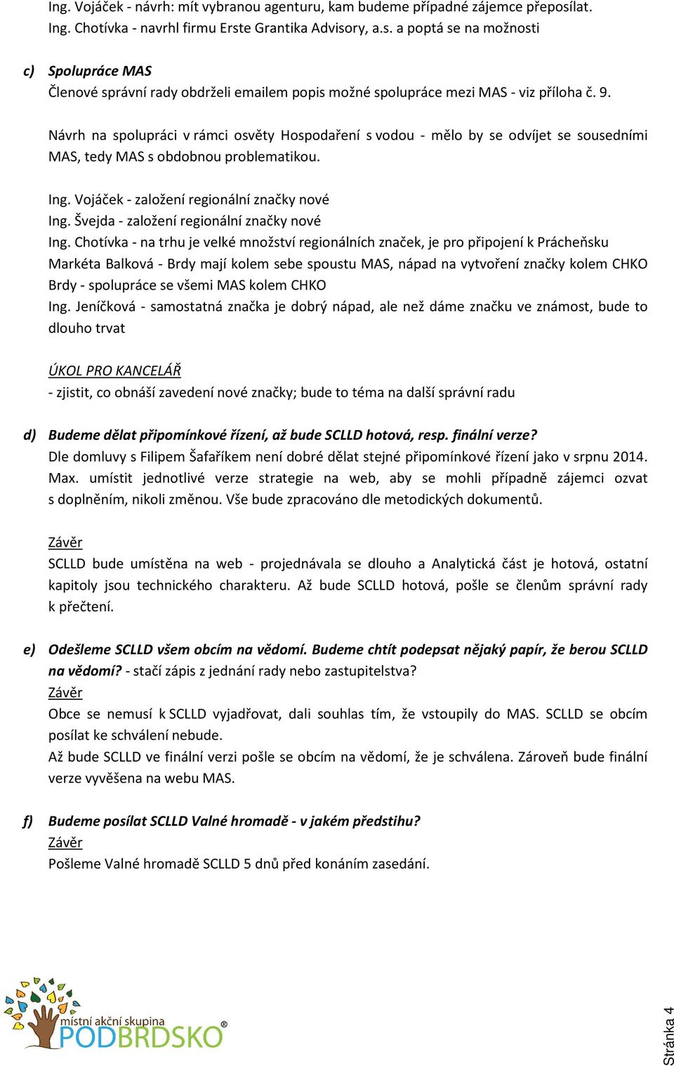 Návrh na spolupráci v rámci osvěty Hospodaření s vodou - mělo by se odvíjet se sousedními MAS, tedy MAS s obdobnou problematikou. Ing. Vojáček - založení regionální značky nové Ing.