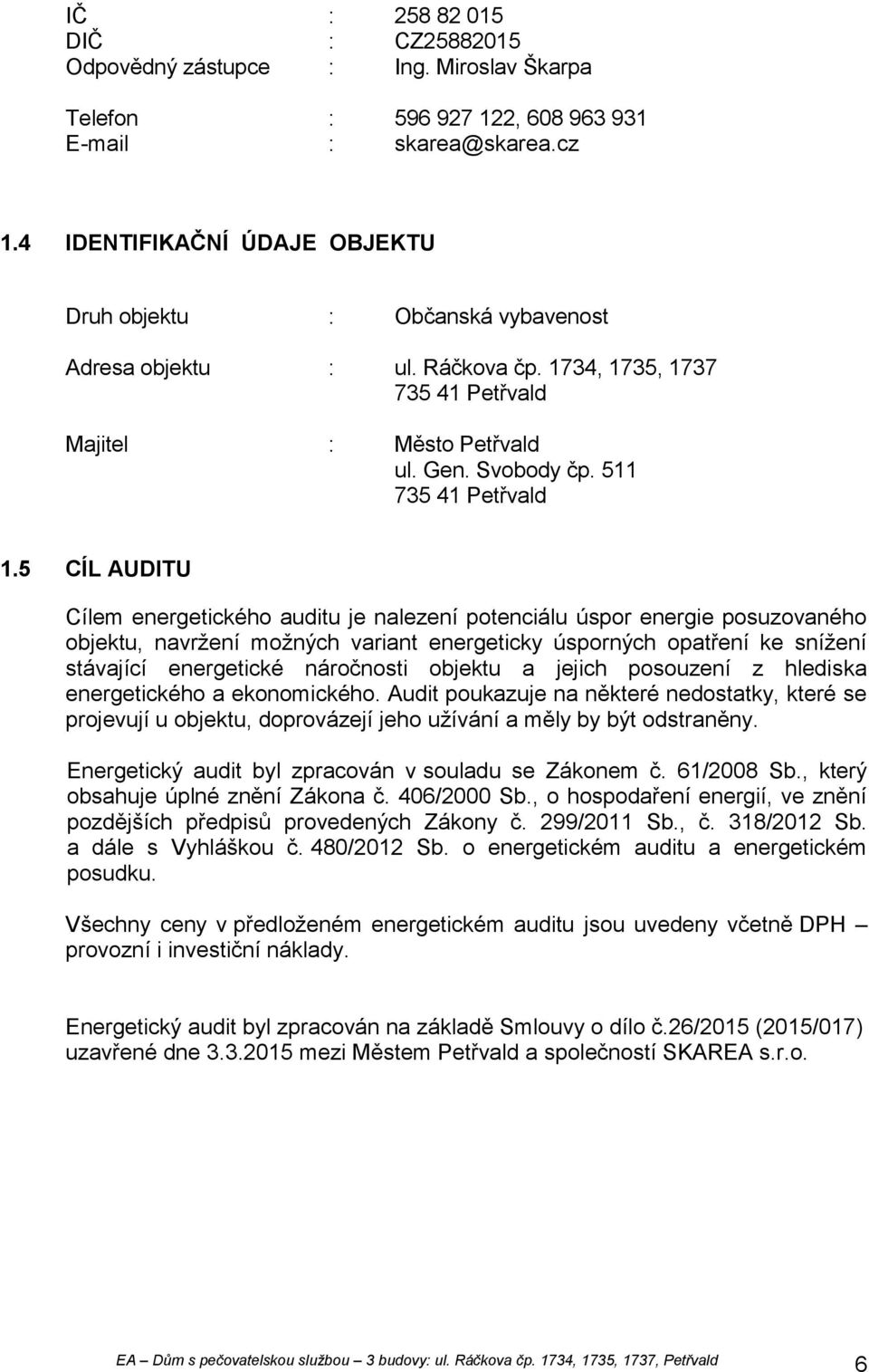 5 CÍL AUDITU Cílem energetického auditu je nalezení potenciálu úspor energie posuzovaného objektu, navržení možných variant energeticky úsporných opatření ke snížení stávající energetické náročnosti