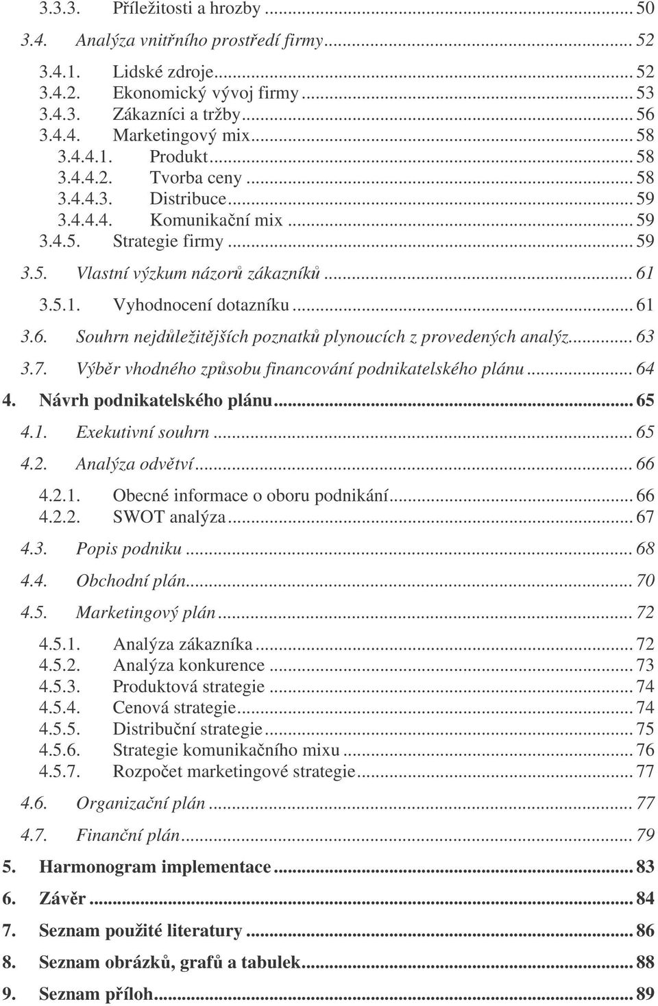 .. 61 3.6. Souhrn nejdležitjších poznatk plynoucích z provedených analýz... 63 3.7. Výbr vhodného zpsobu financování podnikatelského plánu... 64 4. Návrh podnikatelského plánu... 65 4.1. Exekutivní souhrn.