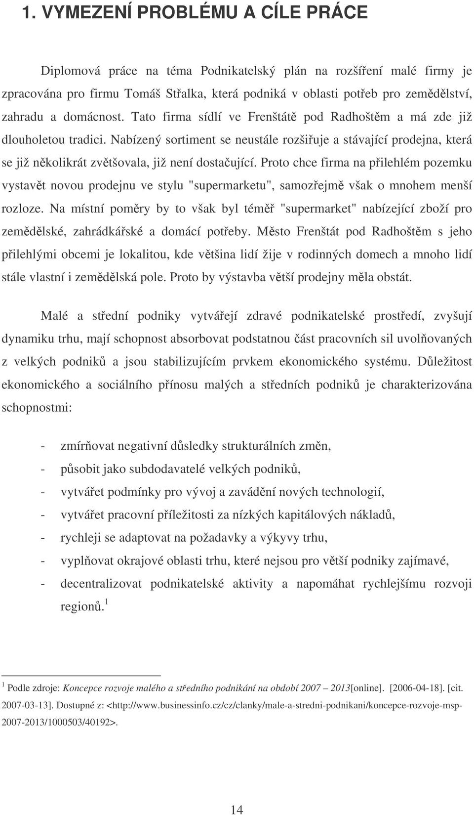 Nabízený sortiment se neustále rozšiuje a stávající prodejna, která se již nkolikrát zvtšovala, již není dostaující.