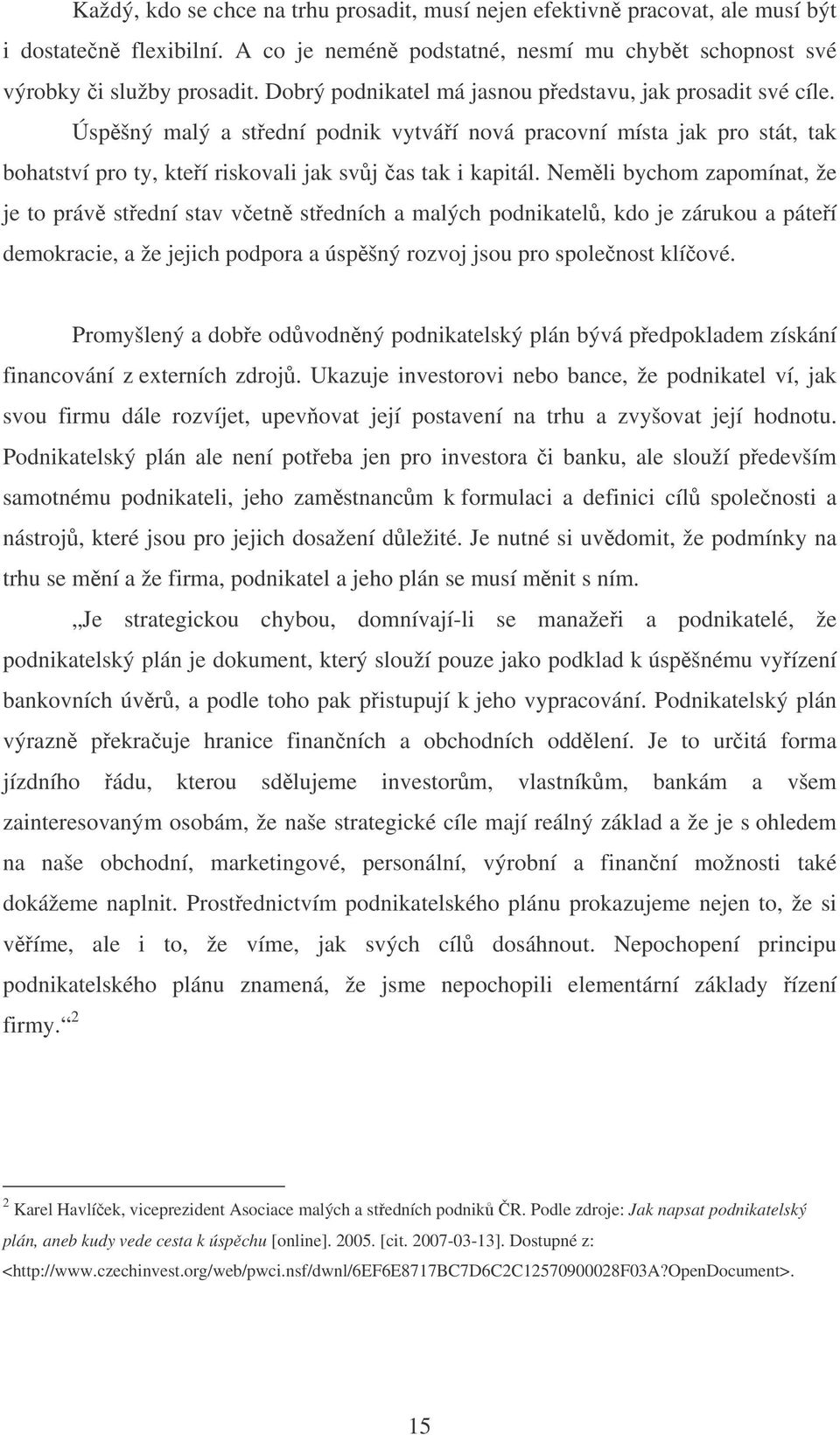 Nemli bychom zapomínat, že je to práv stední stav vetn stedních a malých podnikatel, kdo je zárukou a páteí demokracie, a že jejich podpora a úspšný rozvoj jsou pro spolenost klíové.