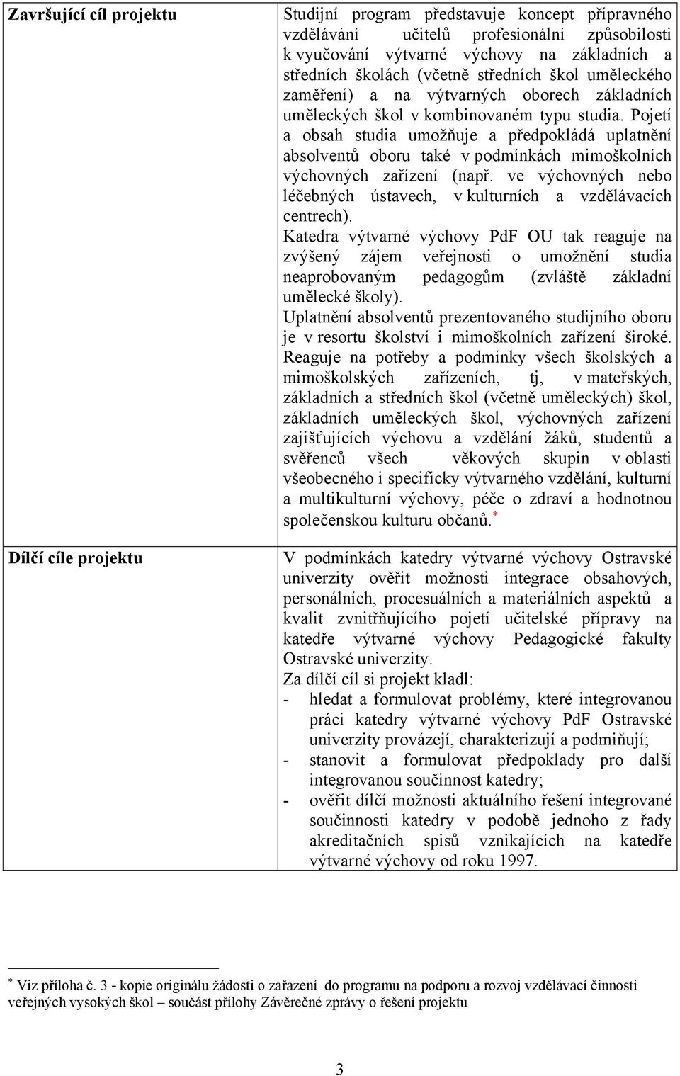 Pojetí a obsah studia umožňuje a předpokládá uplatnění absolventů oboru také v podmínkách mimoškolních výchovných zařízení (např.