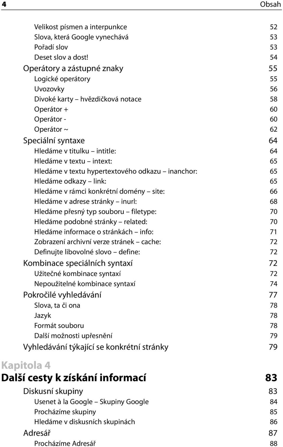 Hledáme v textu intext: 65 Hledáme v textu hypertextového odkazu inanchor: 65 Hledáme odkazy link: 65 Hledáme v rámci konkrétní domény site: 66 Hledáme v adrese stránky inurl: 68 Hledáme přesný typ