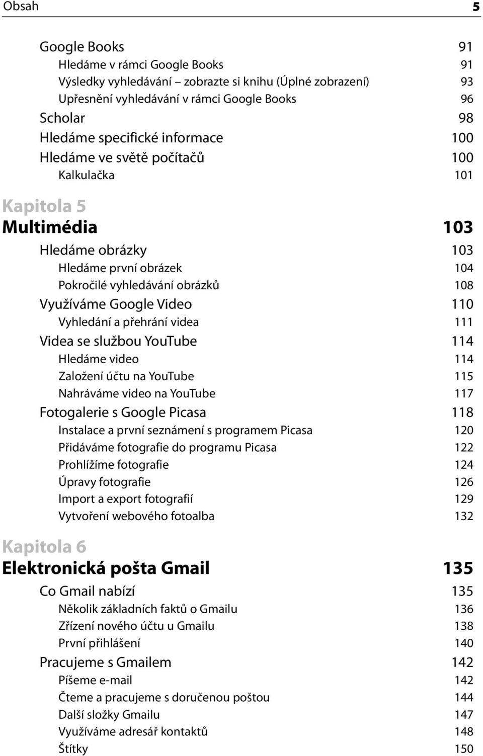 Vyhledání a přehrání videa 111 Videa se službou YouTube 114 Hledáme video 114 Založení účtu na YouTube 115 Nahráváme video na YouTube 117 Fotogalerie s Google Picasa 118 Instalace a první seznámení s