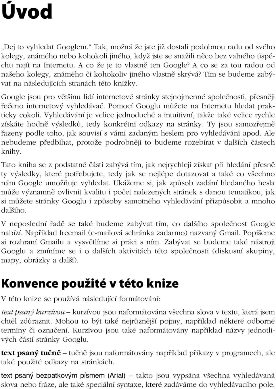 Google jsou pro většinu lidí internetové stránky stejnojmenné společnosti, přesněji řečeno internetový vyhledávač. Pomocí Googlu můžete na Internetu hledat prakticky cokoli.