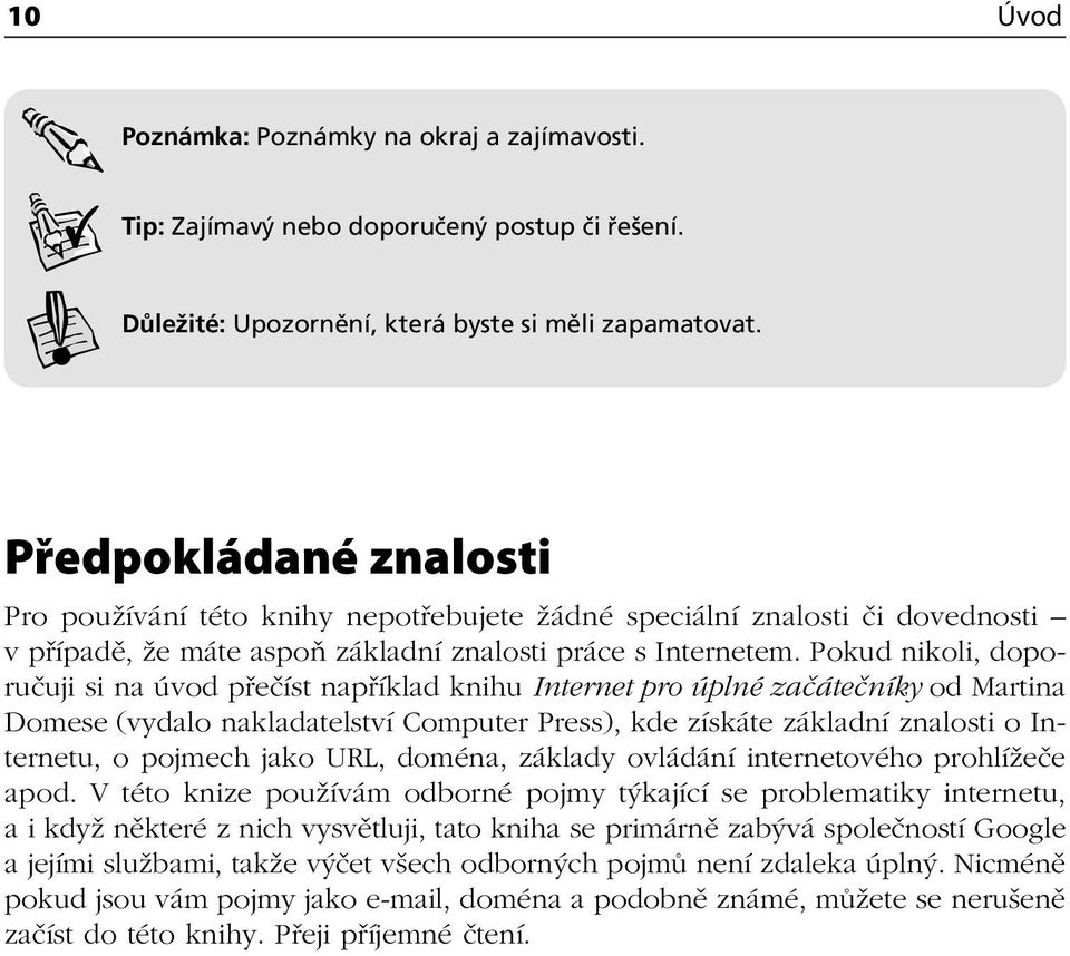 Pokud nikoli, doporučuji si na úvod přečíst například knihu Internet pro úplné začátečníky od Martina Domese (vydalo nakladatelství Computer Press), kde získáte základní znalosti o Internetu, o