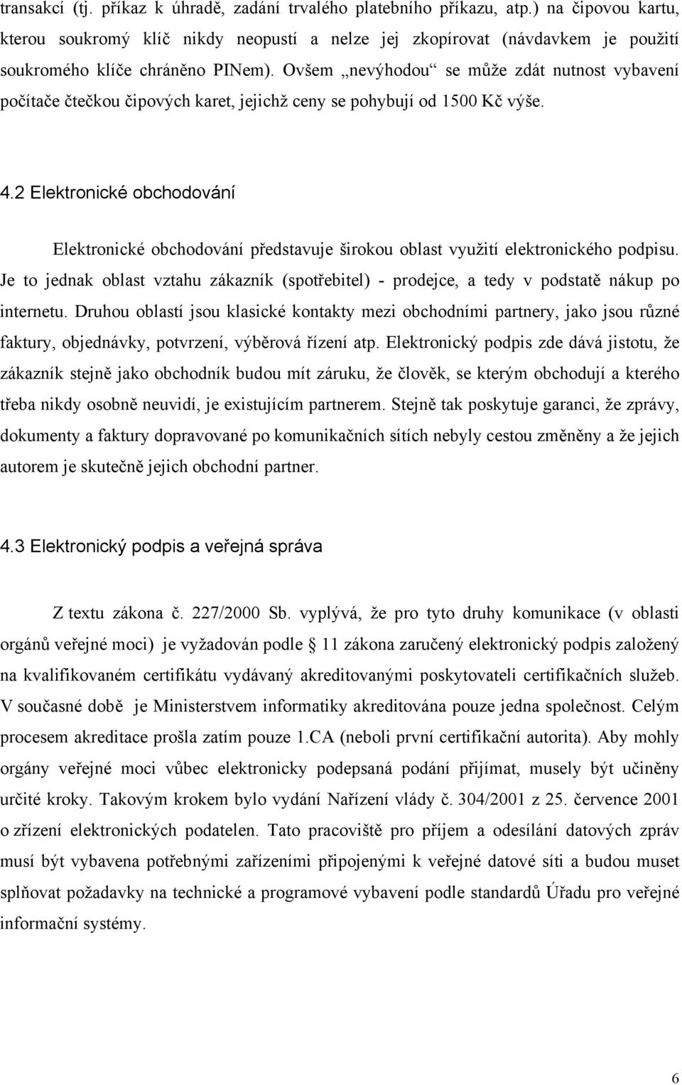 Ovšem nevýhodou se může zdát nutnost vybavení počítače čtečkou čipových karet, jejichž ceny se pohybují od 1500 Kč výše. 4.
