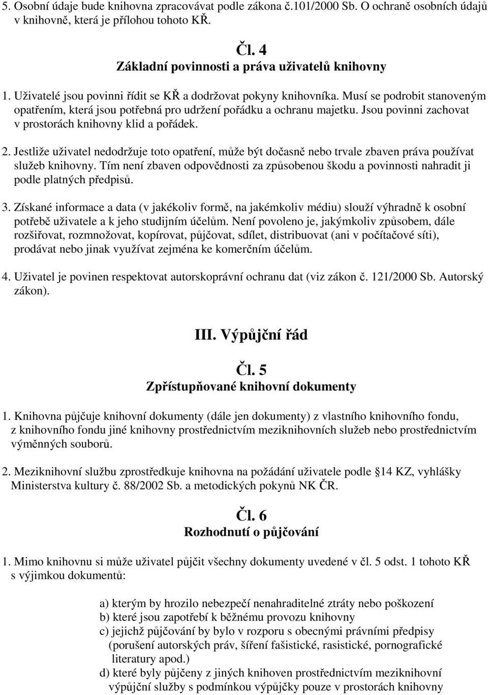 Jsou povinni zachovat v prostorách knihovny klid a pořádek. 2. Jestliže uživatel nedodržuje toto opatření, může být dočasně nebo trvale zbaven práva používat služeb knihovny.