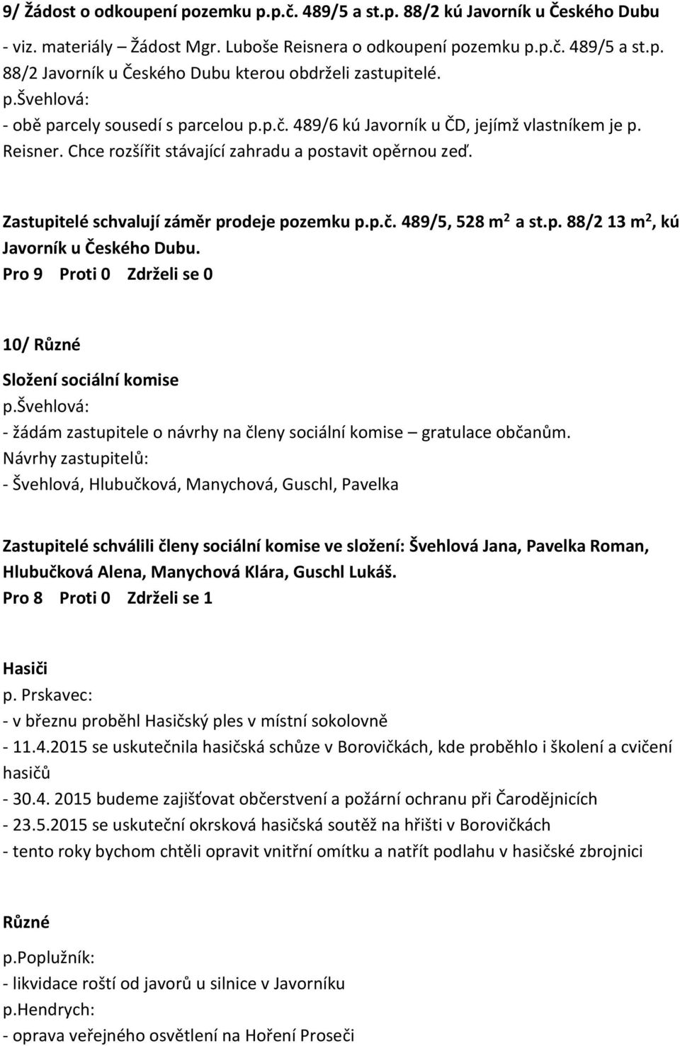 Zastupitelé schvalují záměr prodeje pozemku p.p.č. 489/5, 528 m 2 a st.p. 88/2 13 m 2, kú Javorník u Českého Dubu. 10/ Různé Složení sociální komise p.