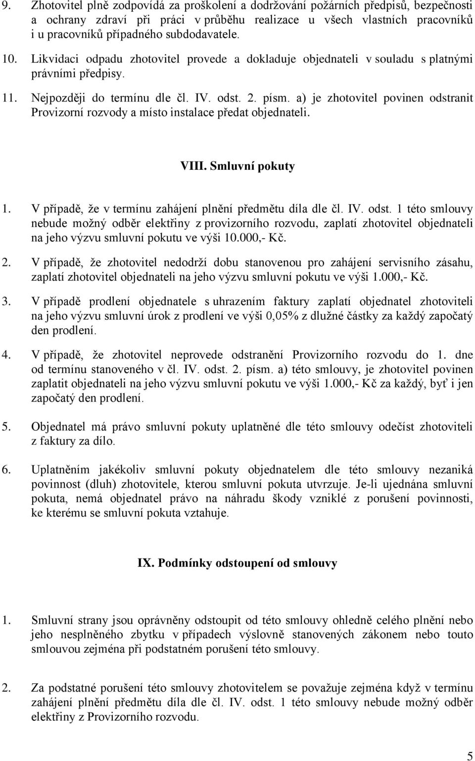 a) je zhotovitel povinen odstranit Provizorní rozvody a místo instalace předat objednateli. VIII. Smluvní pokuty 1. V případě, že v termínu zahájení plnění předmětu díla dle čl. IV. odst. 1 této smlouvy nebude možný odběr elektřiny z provizorního rozvodu, zaplatí zhotovitel objednateli na jeho výzvu smluvní pokutu ve výši 10.