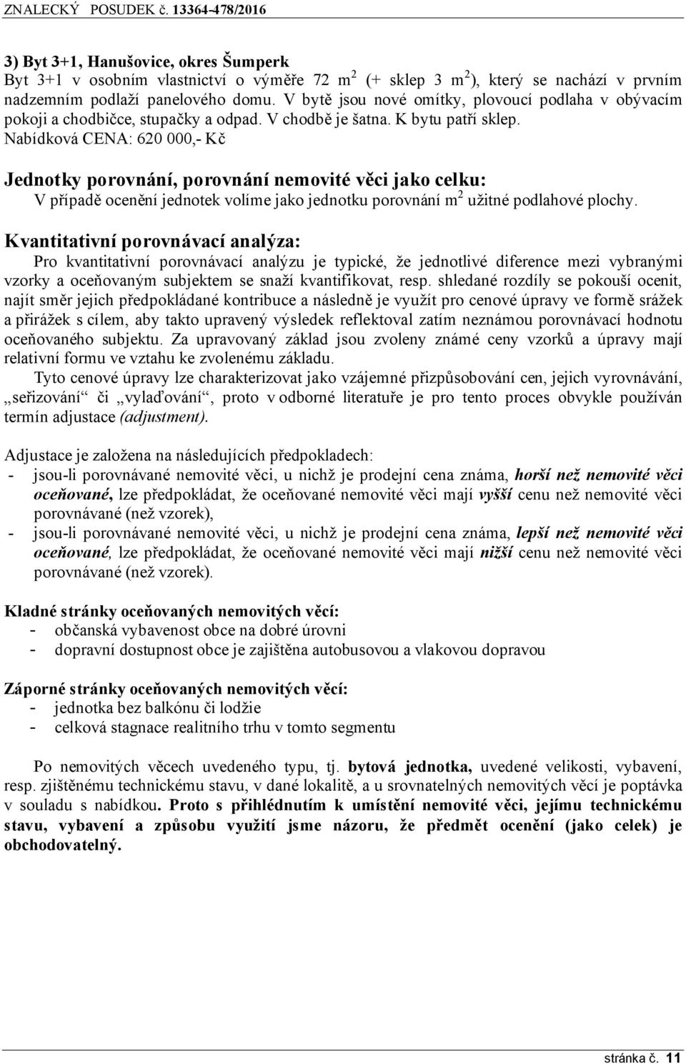 Nabídková CENA: 620 000,- Kč Jednotky porovnání, porovnání nemovité věci jako celku: V případě ocenění jednotek volíme jako jednotku porovnání m 2 užitné podlahové plochy.