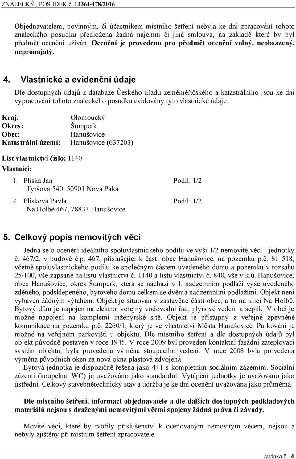 Vlastnické a evidenční údaje Dle dostupných údajů z databáze Českého úřadu zeměměřičského a katastrálního jsou ke dni vypracování tohoto znaleckého posudku evidovány tyto vlastnické údaje: Kraj: