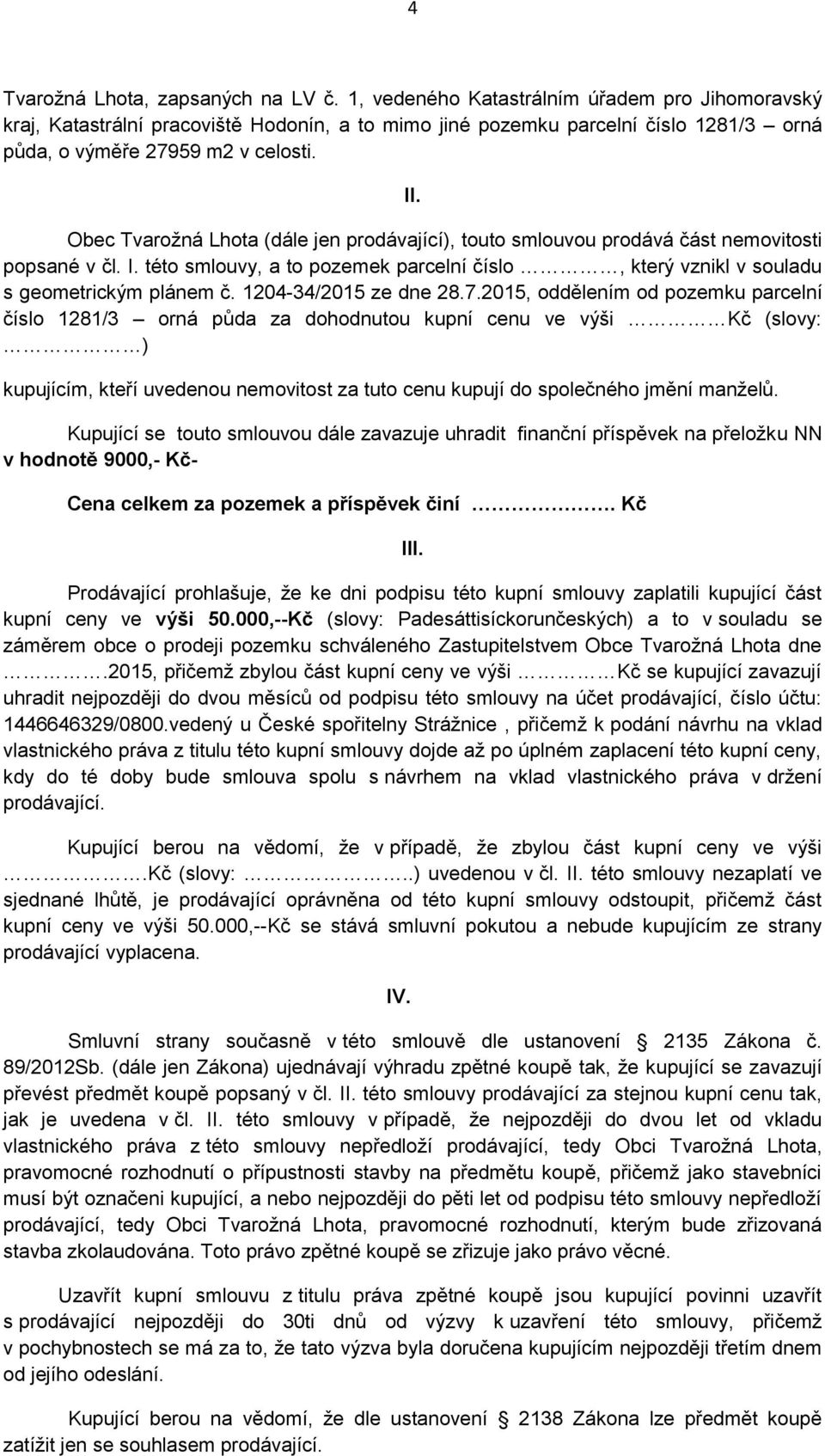 Obec Tvarožná Lhota (dále jen prodávající), touto smlouvou prodává část nemovitosti popsané v čl. I. této smlouvy, a to pozemek parcelní číslo, který vznikl v souladu s geometrickým plánem č.